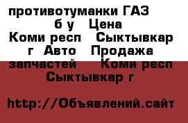 противотуманки ГАЗ-3110, 31105 б/у › Цена ­ 500 - Коми респ., Сыктывкар г. Авто » Продажа запчастей   . Коми респ.,Сыктывкар г.